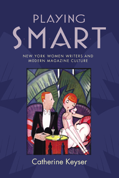 Playing Smart: New York Women Writers and Modern Magazine Culture - Book  of the American Literatures Initiative