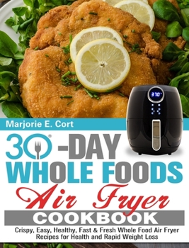 Hardcover 30 Day Whole Food Air Fryer Cookbook: Crispy, Easy, Healthy, Fast & Fresh Whole Food Air Fryer Recipes for Health and Rapid Weight Loss Book