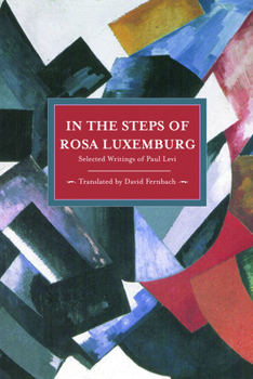 In the Steps of Rosa Luxemburg: Selected Writings of Paul Levi - Book #29 of the Historical Materialism