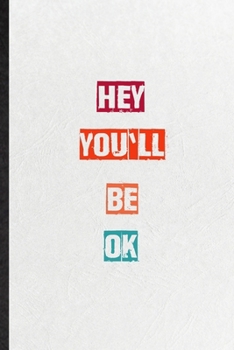 Hey You'llBe Ok: Practical Blank Lined Notebook/ Journal For Encourage Motivation, Empathy Motivating Behavior, Inspirational Saying Unique Special Birthday Gift Idea Fun Useful Cuteness
