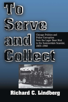 Paperback To Serve and Collect: Chicago Politics and Police Corruption from the Lager Beer Riot to the Summerdale Scandal: 1855-1960 Book