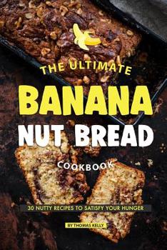 Paperback The Ultimate Banana Nut Bread Cookbook: 30 Nutty Recipes to Satisfy Your Hunger Book