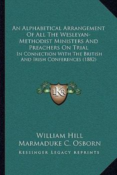 Paperback An Alphabetical Arrangement Of All The Wesleyan-Methodist Ministers And Preachers On Trial: In Connection With The British And Irish Conferences (1882 Book