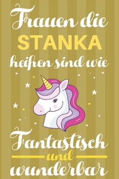 Notizbuch: Frauen Die Stanka Hei�en Sind Wie Einh�rner (120 linierte Seiten, Softcover) Tagebebuch, Reisetagebuch, Skizzenbuch F�r Mama, Tochter, Beste Freundin, Oma, Tante