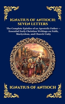Ignatius of Antioch: Seven Letters: The Complete Epistles of an Apostolic Father - Essential Early Christian Writings on Faith, Martyrdom, and Church ... Reading) (Library of Alexandria - Esoteric)
