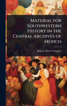 Material for Southwestern History in the Central Archives of Mexico