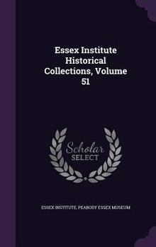 Hardcover Essex Institute Historical Collections, Volume 51 Book