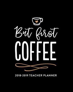 Paperback But First Coffee: 2018-2019 Teacher Planner: Weekly & Monthly Lesson Planner for Teachers July 2018 - June 2019 Book