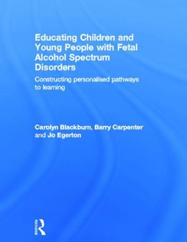 Hardcover Educating Children and Young People with Fetal Alcohol Spectrum Disorders: Constructing Personalised Pathways to Learning Book