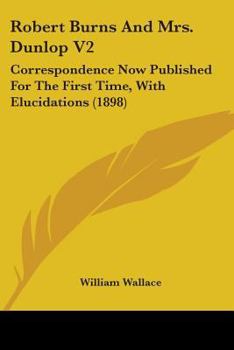 Paperback Robert Burns and Mrs. Dunlop V2: Correspondence Now Published for the First Time, with Elucidations (1898) Book