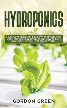 Hardcover Hydroponics: A Complete Beginner's Guide to Start Growing Herbs, Fruits and Vegetables in Your Garden. How to Build an Inexpensive Book