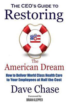 Paperback CEO's Guide to Restoring the American Dream: How to Deliver World Class Healthcare to Your Employees at Half the Cost Book