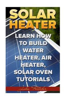 Paperback Solar Heater: Learn How To Build Water Heater, Air Heater, Solar Oven Tutorials Book