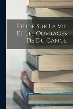 Paperback Étude Sur La Vie Et Les Ouvrages De Du Cange [French] Book