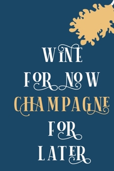 Wine For Now Champagne For Later: Blank Lined Notebook Diary: Wine Lovers Gift Tasting Journal For Women Men 6x9 110 Blank Pages Plain White Paper Soft Cover Book