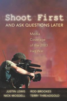 Paperback Shoot First and Ask Questions Later: Media Coverage of the 2003 Iraq War Book