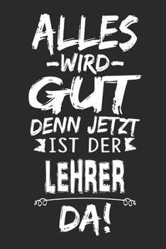 Alles wird gut denn jetzt ist der Lehrer da: Notizbuch mit 110 Seiten (German Edition)