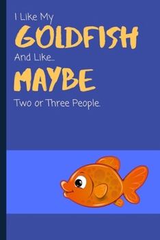 Paperback I Like My Goldfish And Like... Maybe Two Or Three People: Funny Notebook / Lined Journal Gift Idea for Animal Loving Kids & Adults Book