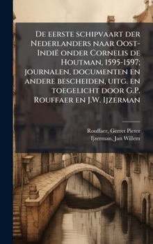 De eerste schipvaart der Nederlanders naar Oost-Indië onder Cornelis de Houtman, 1595-1597; journalen, documenten en andere bescheiden, uitg. en ... Rouffaer en J.W. Ijzerman (Dutch Edition)