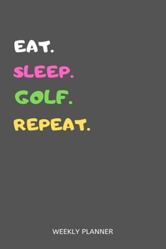 Eat Sleep Golf Repeat Weekly Planner: Golf Weekly Planner Includes Daily To Do Planner & Monthly Overview