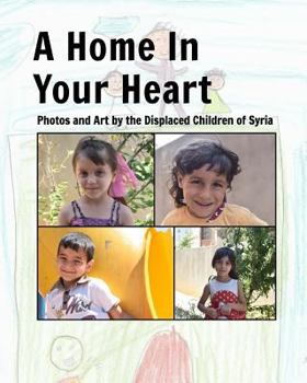 Paperback A Home In Your Heart: Photos and Art by the Displaced Children of Syria Book