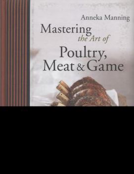 Hardcover Mastering the Art of Poultry, Meat & Game: Classic to Contemporary. Anneka Manning Book
