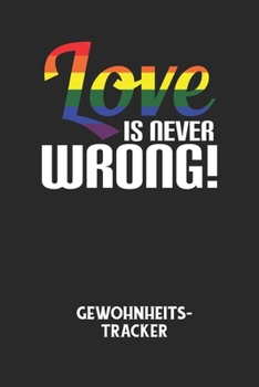 LOVE IS NEVER WRONG! - Gewohnheitstracker: Arbeitsbuch, um seine Gewohnheiten niederzuschreiben und gezielt sein Leben ins positive zu verbessern! (German Edition)