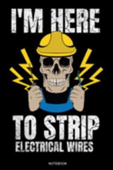 I'm Here To Strip Electrical Wires: Funny Notebook for Apprentice Electrician Gift Electrical Engineer and Craftsmen Present Dad Journeyman Planner Electricity Journal Electric Service Booklet Lineman