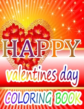 Happy Valentine Day Coloring Book: An Adult Coloring Book with Beautiful Flowers, Adorable Animals, and Romantic Heart Designs