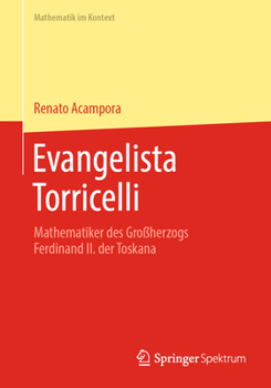 Evangelista Torricelli: Mathematiker des Großherzogs Ferdinand II. der Toskana (Mathematik im Kontext)