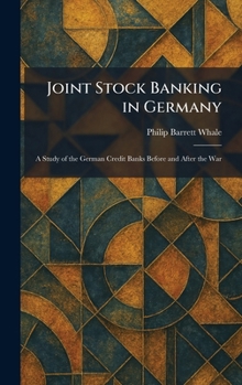 Joint Stock Banking in Germany: A Study of the German Credit Banks Before and After the War