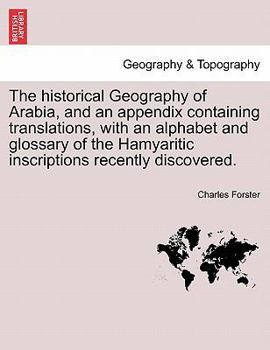 Paperback The historical Geography of Arabia, and an appendix containing translations, with an alphabet and glossary of the Hamyaritic inscriptions recently dis Book