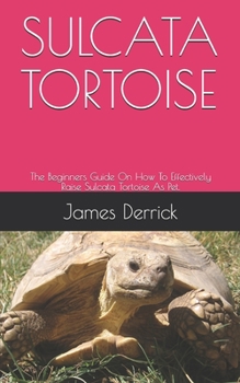 Paperback Sulcata Tortoise: The Beginners Guide On How To Effectively Raise Sulcata Tortoise As Pet. Book