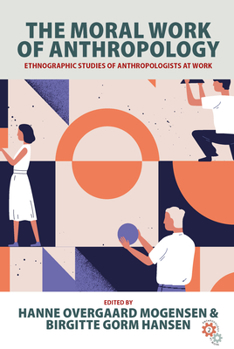 The Moral Work of Anthropology : Ethnographic Studies of Anthropologists at Work - Book #2 of the Anthropology at Work