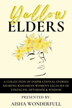 Yellow Elders: A Collection of Inspirational Stories Sharing Bahamian Women's Legacies of Strength, Optimism, and Wisdom