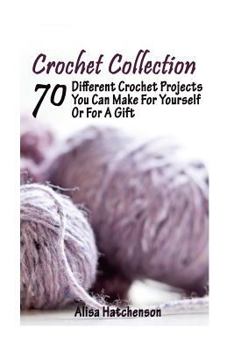 Paperback Crochet Collection: 70 Different Crochet Projects You Can Make For Yourself Or For A Gift: (Crochet Dreamcatcher, Fall Crocheting, Crochet Book