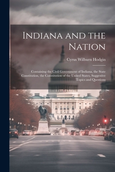 Indiana and the Nation: Containing the Civil Government of Indiana, the State Constitution, the Constitution of the United States, Suggestive Topics and Questions