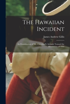 Paperback The Hawaiian Incident; an Examination of Mr. Cleveland's Attitude Toward the Revolution of 1893 Book