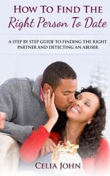 Paperback How To Find The Right Person To Date: A Step By Step Guide To Finding The Right Partner And Detecting An Abuser Book