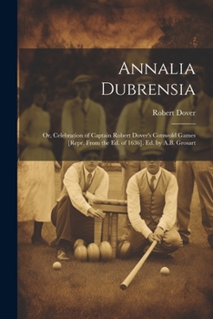 Paperback Annalia Dubrensia: Or, Celebration of Captain Robert Dover's Cotswold Games [Repr. From the Ed. of 1636]. Ed. by A.B. Grosart Book