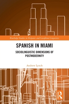 Spanish in Miami: Sociolinguistic Dimensions of Postmodernity (Routledge Studies in Hispanic and Lusophone Linguistics)