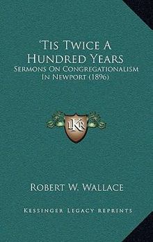 Paperback 'Tis Twice A Hundred Years: Sermons On Congregationalism In Newport (1896) Book