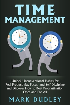 Paperback Time Management: Unlock Unconventional Habits for Real Productivity, Focus, and Self-Discipline and Discover How to Beat Procrastinatio Book