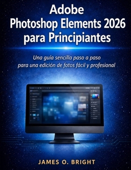 Adobe Photoshop Elements 2026 para Principiantes: Una guía sencilla paso a paso para una edición de fotos fácil y profesional (Spanish Edition)