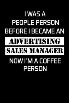 I WAS A PEOPLE PERSON BEFORE I BECAME AN ADVERTISING SALES MANAGER NOW I'M A COFFEE PERSON: Advertising Manager Appreciation Gifts - Blank Lined Notebook Journal  – (6 x 9 Inches) – 120 Pages