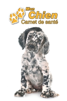 Mon Chien Carnet de santé: Setter Anglais Chiot | 109 pages 15cm x 23cm A5 | Cahier à Remplir | Vaccinations | Suivi Médical | Visites Vétérinaires | ... Pour les amoureux des chiens (French Edition)