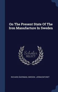 Hardcover On The Present State Of The Iron Manufacture In Sweden Book