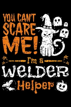 Paperback You Can't Scare me! I'm a Welder helper: You Can't Scare Welder Helper Halloween Funny Journal/Notebook Blank Lined Ruled 6x9 100 Pages Book