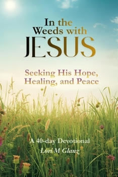 Paperback In the Weeds with Jesus: Seeking His Hope, Healing, and Peace Book