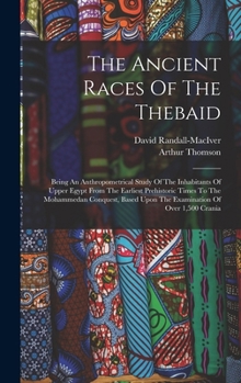 Hardcover The Ancient Races Of The Thebaid: Being An Anthropometrical Study Of The Inhabitants Of Upper Egypt From The Earliest Prehistoric Times To The Mohamme Book